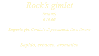 Rock’s gimlet (mare) € 10,00\ Emporia gin, Cordiale di paccasassi, lime, limone Sapido, erbaceo, aromatico